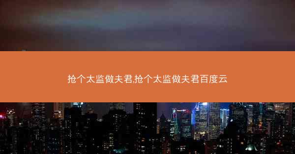 抢个太监做夫君,抢个太监做夫君百度云