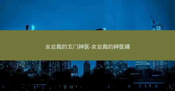 女总裁的玄门神医-女总裁的神医婿