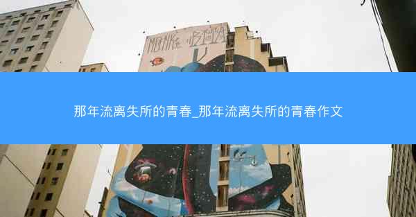 那年流离失所的青春_那年流离失所的青春作文