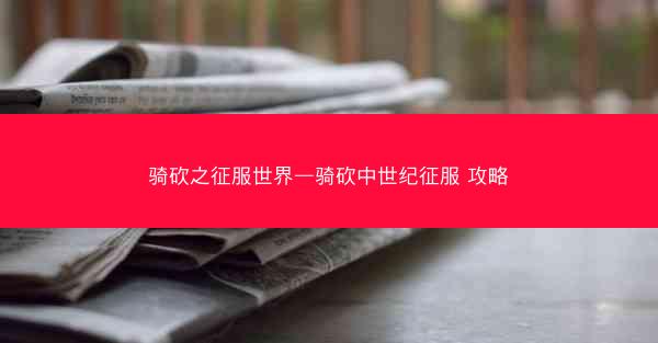 骑砍之征服世界—骑砍中世纪征服 攻略
