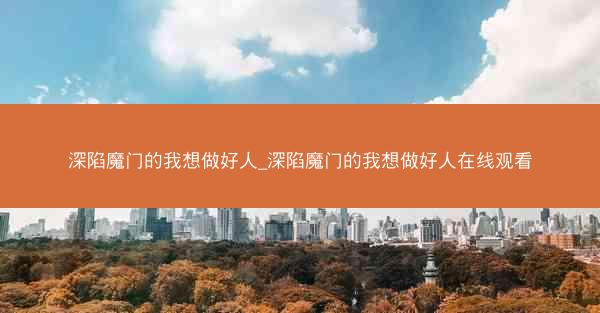 深陷魔门的我想做好人_深陷魔门的我想做好人在线观看
