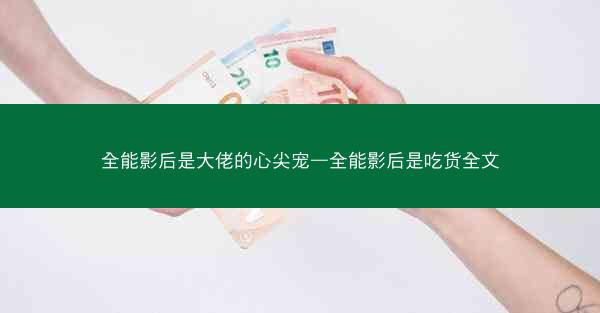 全能影后是大佬的心尖宠—全能影后是吃货全文