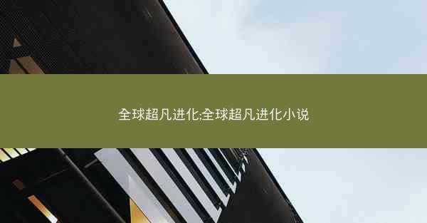 全球超凡进化;全球超凡进化小说