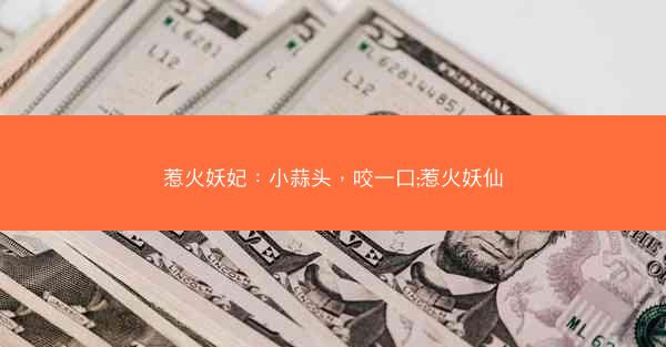 惹火妖妃：小蒜头，咬一口;惹火妖仙