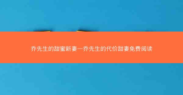乔先生的甜蜜新妻—乔先生的代价甜妻免费阅读