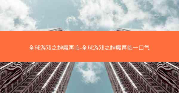 全球游戏之神魔再临-全球游戏之神魔再临一口气