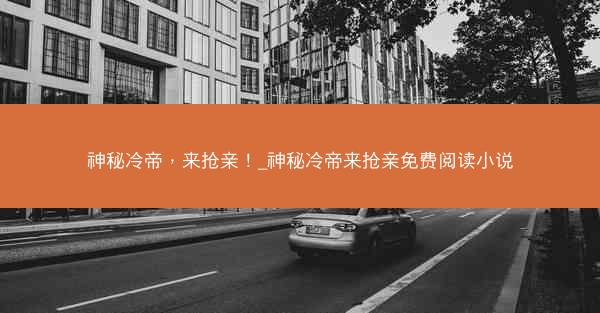神秘冷帝，来抢亲！_神秘冷帝来抢亲免费阅读小说