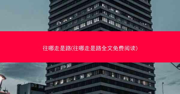 往哪走是路(往哪走是路全文免费阅读)