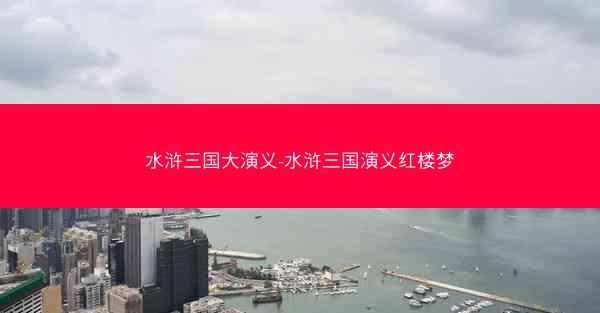 水浒三国大演义-水浒三国演义红楼梦