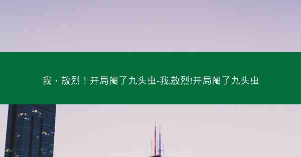 我，敖烈！开局阉了九头虫-我,敖烈!开局阉了九头虫