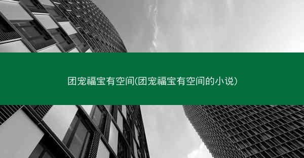 团宠福宝有空间(团宠福宝有空间的小说)