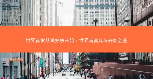 世界首富从做好事开始、世界首富从头开始创业