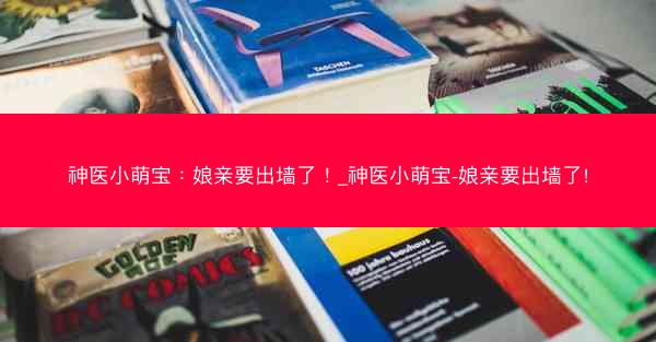 神医小萌宝：娘亲要出墙了！_神医小萌宝-娘亲要出墙了!
