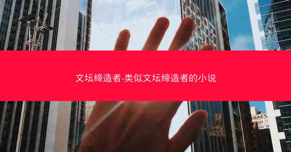 文坛缔造者-类似文坛缔造者的小说