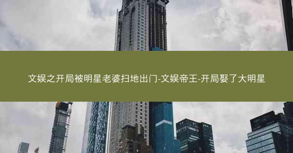 文娱之开局被明星老婆扫地出门-文娱帝王-开局娶了大明星