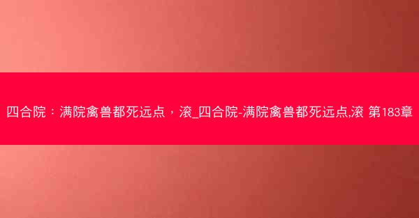 四合院：满院禽兽都死远点，滚_四合院-满院禽兽都死远点,滚 第183章