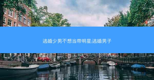 逃婚少男不想当带明星;逃婚男子