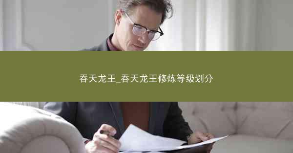 吞天龙王_吞天龙王修炼等级划分