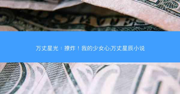 万丈星光：撩炸！我的少女心;万丈星辰小说