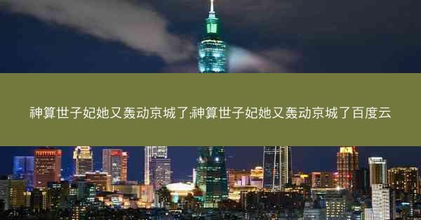 神算世子妃她又轰动京城了;神算世子妃她又轰动京城了百度云