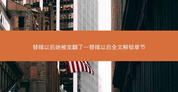 替嫁以后她被宠翻了—替嫁以后全文解锁章节