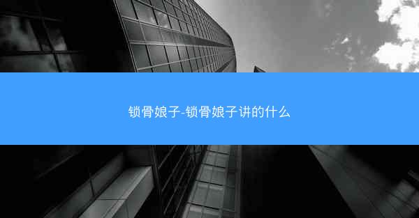 锁骨娘子-锁骨娘子讲的什么