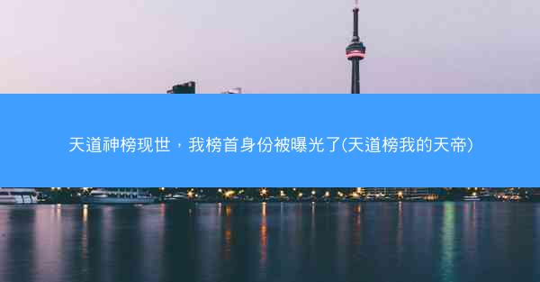 天道神榜现世，我榜首身份被曝光了(天道榜我的天帝)