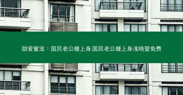 甜爱蜜宠：国民老公缠上身,国民老公缠上身浅晓萱免费