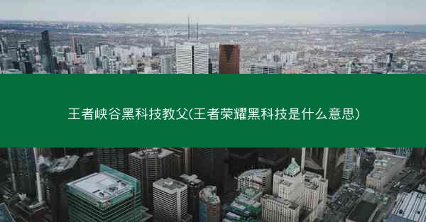 王者峡谷黑科技教父(王者荣耀黑科技是什么意思)