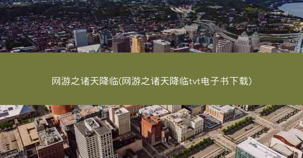 网游之诸天降临(网游之诸天降临tvt电子书下载)