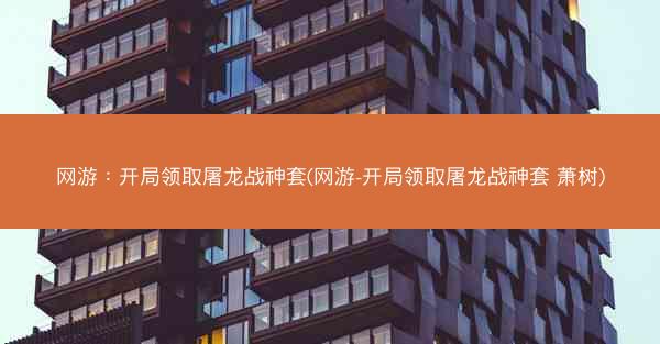 网游：开局领取屠龙战神套(网游-开局领取屠龙战神套 萧树)