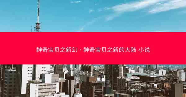 神奇宝贝之新幻、神奇宝贝之新的大陆 小说
