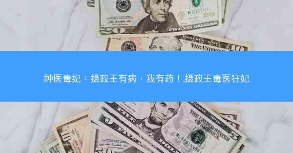 神医毒妃：摄政王有病，我有药！,摄政王毒医狂妃