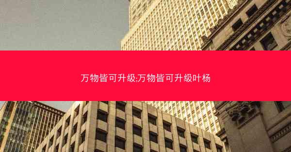 万物皆可升级;万物皆可升级叶杨