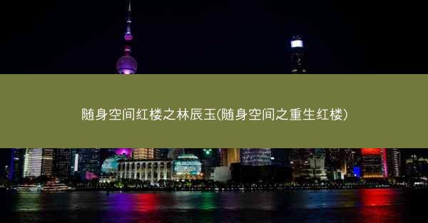 随身空间红楼之林辰玉(随身空间之重生红楼)