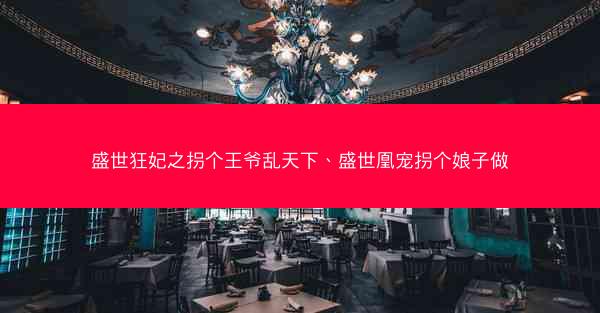 盛世狂妃之拐个王爷乱天下、盛世凰宠拐个娘子做