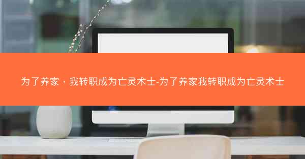 为了养家，我转职成为亡灵术士-为了养家我转职成为亡灵术士