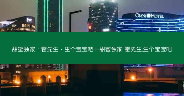 甜蜜独家：霍先生，生个宝宝吧—甜蜜独家-霍先生,生个宝宝吧