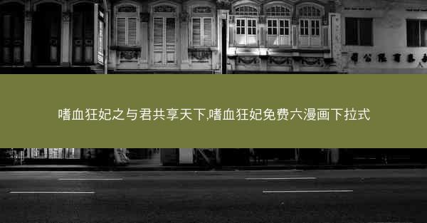 嗜血狂妃之与君共享天下,嗜血狂妃免费六漫画下拉式