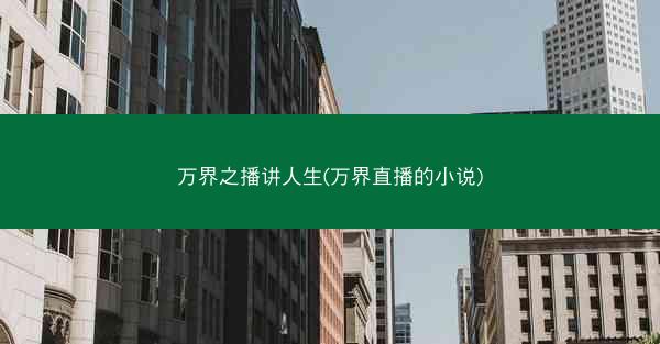 万界之播讲人生(万界直播的小说)