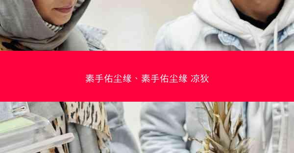 素手佑尘缘、素手佑尘缘 凉狄