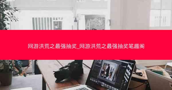 网游洪荒之最强抽奖_网游洪荒之最强抽奖笔趣阁