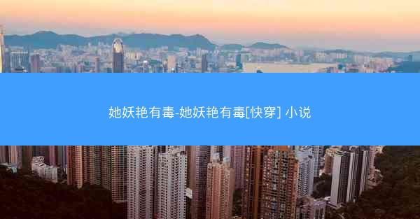 她妖艳有毒-她妖艳有毒[快穿] 小说