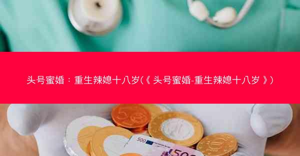 头号蜜婚：重生辣媳十八岁(《头号蜜婚-重生辣媳十八岁》)