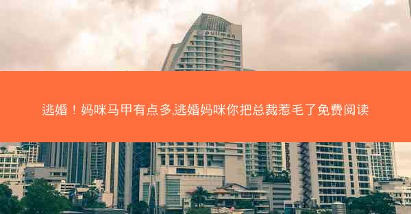 逃婚！妈咪马甲有点多,逃婚妈咪你把总裁惹毛了免费阅读
