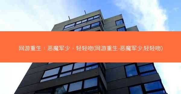 网游重生：恶魔军少，轻轻吻(网游重生-恶魔军少,轻轻吻)