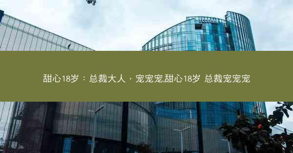 甜心18岁：总裁大人，宠宠宠,甜心18岁 总裁宠宠宠