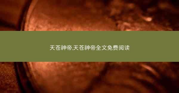 天苍神帝,天苍神帝全文免费阅读