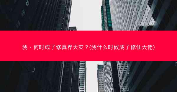 我，何时成了修真界天灾？(我什么时候成了修仙大佬)