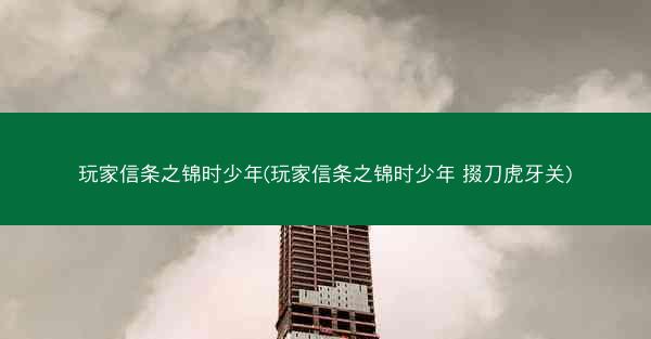玩家信条之锦时少年(玩家信条之锦时少年 掇刀虎牙关)